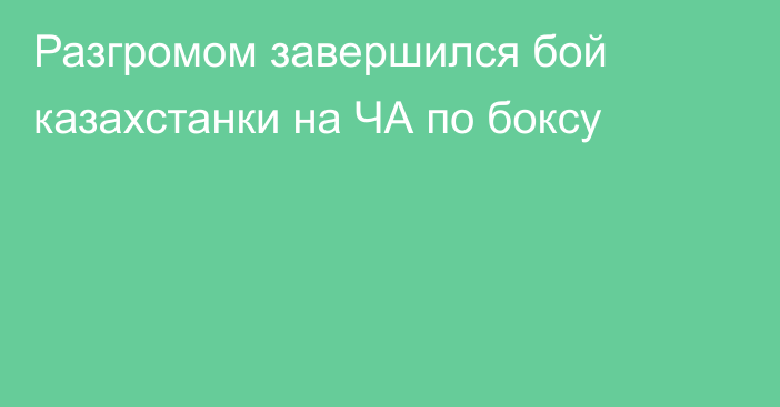 Разгромом завершился бой казахстанки на ЧА по боксу