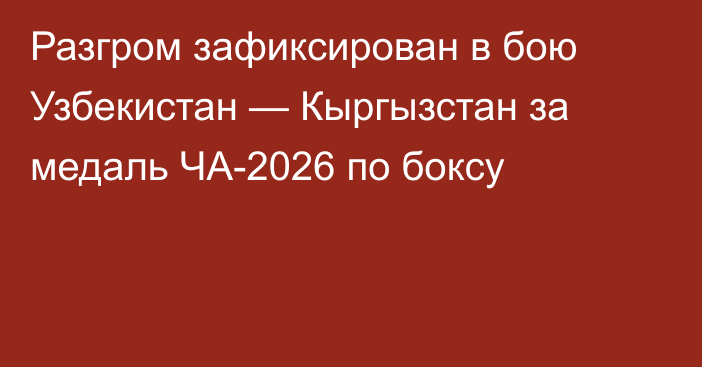 Разгром зафиксирован в бою Узбекистан — Кыргызстан за медаль ЧА-2026 по боксу