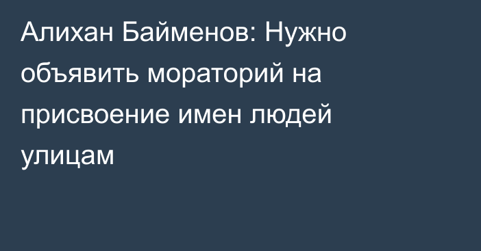 Алихан Байменов: Нужно объявить мораторий на присвоение имен людей улицам