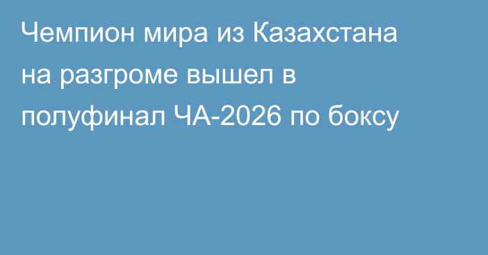 Чемпион мира из Казахстана на разгроме вышел в полуфинал ЧА-2026 по боксу