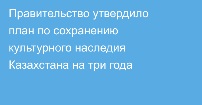 Правительство утвердило план по сохранению культурного наследия Казахстана на три года
