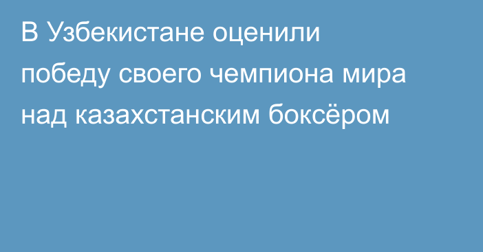 В Узбекистане оценили победу своего чемпиона мира над казахстанским боксёром