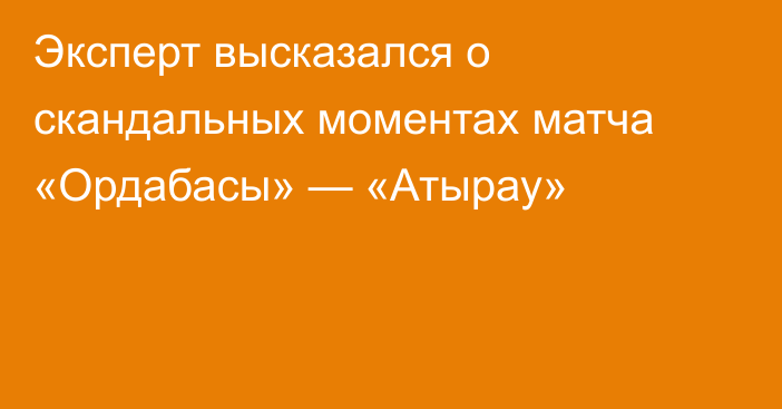 Эксперт высказался о скандальных моментах матча «Ордабасы» — «Атырау»