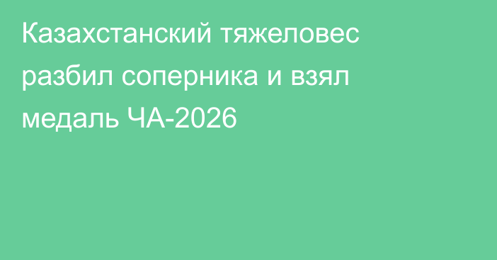 Казахстанский тяжеловес разбил соперника и взял медаль ЧА-2026