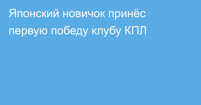 Японский новичок принёс первую победу клубу КПЛ