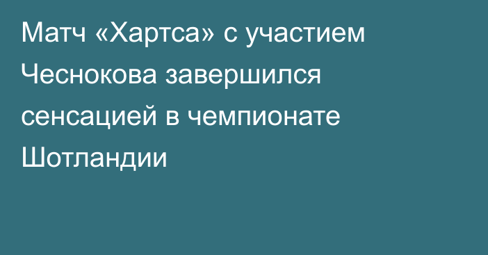 Матч «Хартса» с участием Чеснокова завершился сенсацией в чемпионате Шотландии