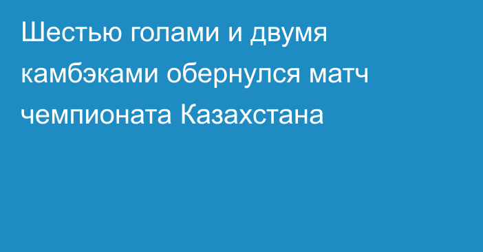 Шестью голами и двумя камбэками обернулся матч чемпионата Казахстана