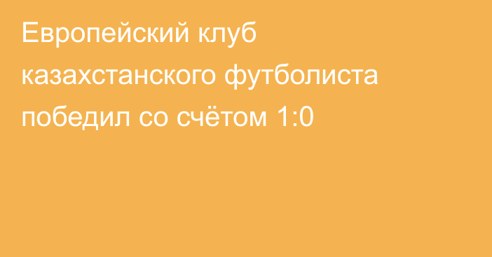 Европейский клуб казахстанского футболиста победил со счётом 1:0