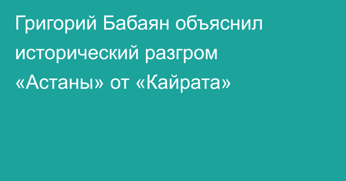 Григорий Бабаян объяснил исторический разгром «Астаны» от «Кайрата»