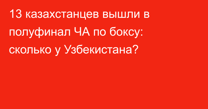 13 казахстанцев вышли в полуфинал ЧА по боксу: сколько у Узбекистана?