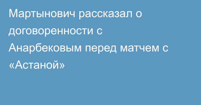 Мартынович рассказал о договоренности с Анарбековым перед матчем с «Астаной»