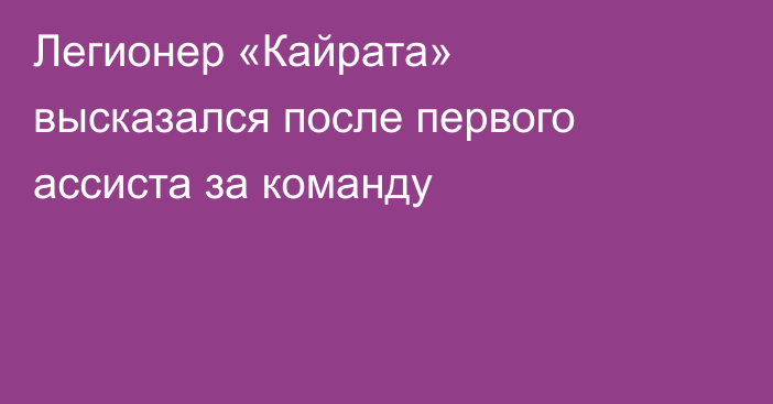 Легионер «Кайрата» высказался после первого ассиста за команду