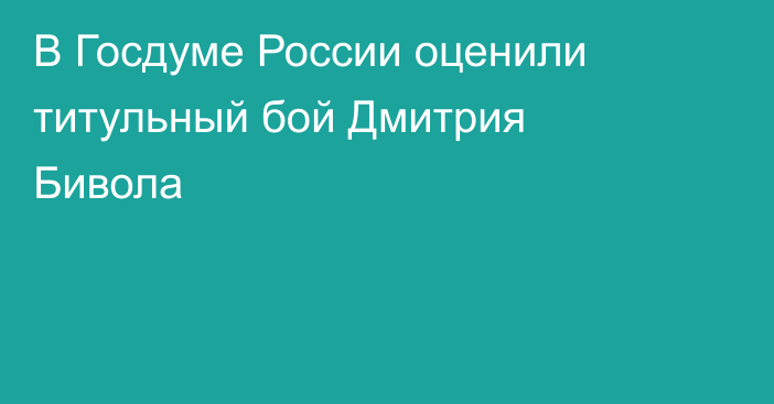 В Госдуме России оценили титульный бой Дмитрия Бивола