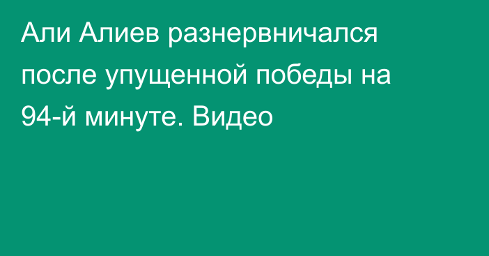 Али Алиев разнервничался после упущенной победы на 94-й минуте. Видео