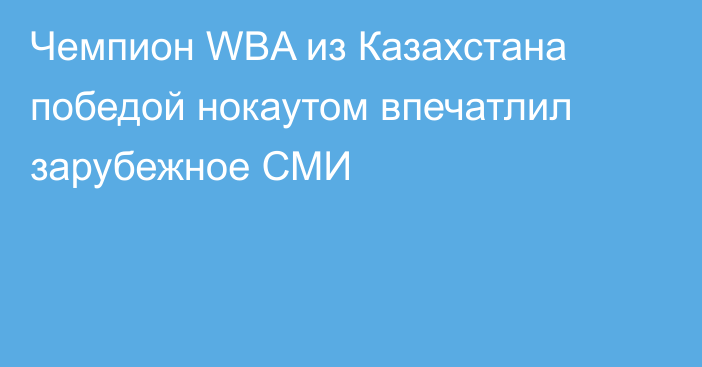 Чемпион WBA из Казахстана победой нокаутом впечатлил зарубежное СМИ