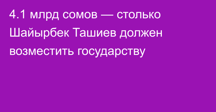 4.1 млрд сомов — столько Шайырбек Ташиев должен возместить государству