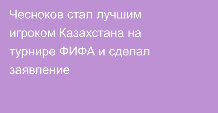 Чесноков стал лучшим игроком Казахстана на турнире ФИФА и сделал заявление