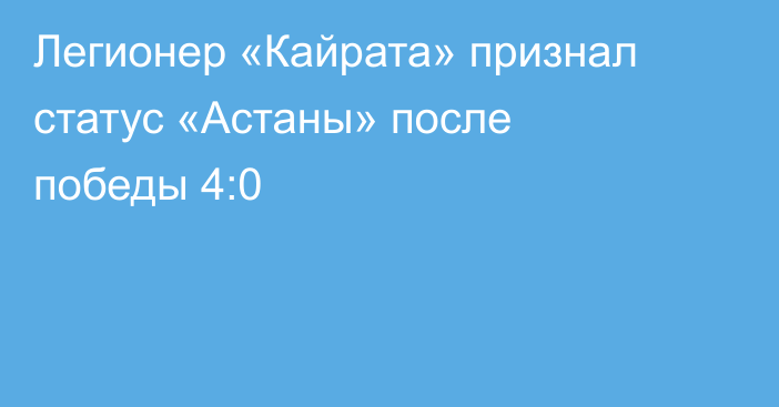 Легионер «Кайрата» признал статус «Астаны» после победы 4:0