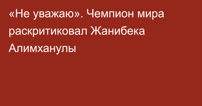 «Не уважаю». Чемпион мира раскритиковал Жанибека Алимханулы