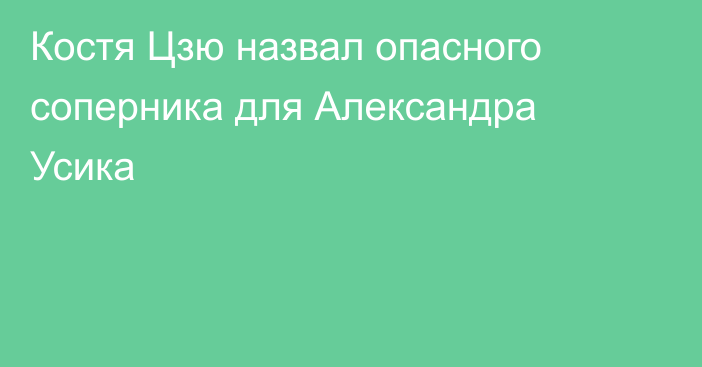 Костя Цзю назвал опасного соперника для Александра Усика