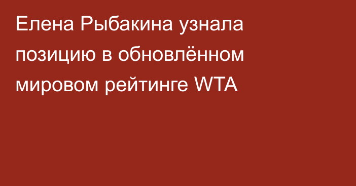 Елена Рыбакина узнала позицию в обновлённом мировом рейтинге WTA