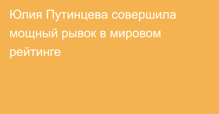 Юлия Путинцева совершила мощный рывок в мировом рейтинге