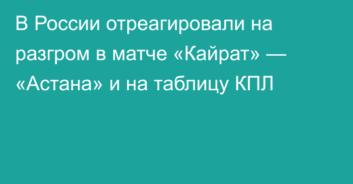 В России отреагировали на разгром в матче «Кайрат» — «Астана» и на таблицу КПЛ