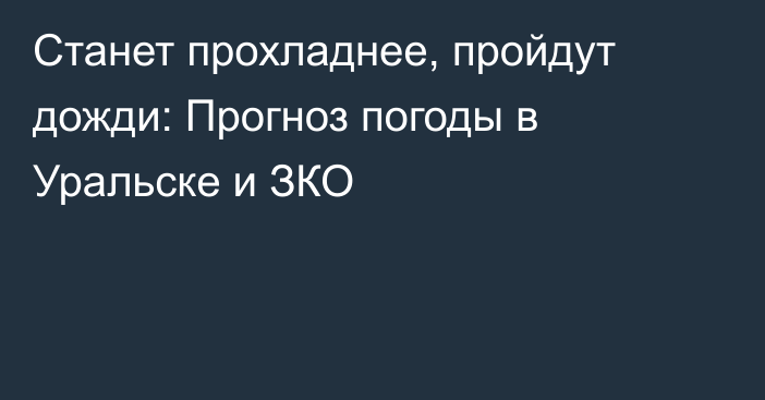 Станет прохладнее, пройдут дожди: Прогноз погоды в Уральске и ЗКО