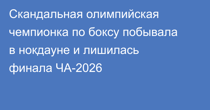 Скандальная олимпийская чемпионка по боксу побывала в нокдауне и лишилась финала ЧА-2026