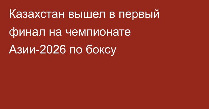 Казахстан вышел в первый финал на чемпионате Азии-2026 по боксу