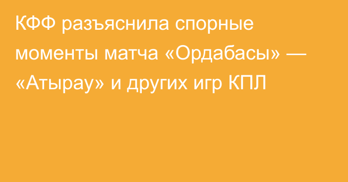 КФФ разъяснила спорные моменты матча «Ордабасы» — «Атырау» и других игр КПЛ