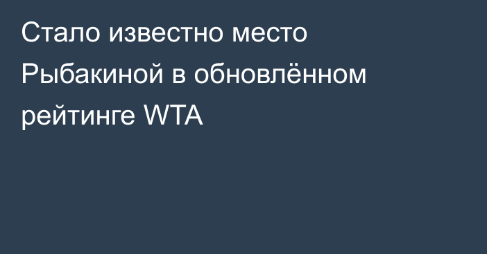 Стало известно место Рыбакиной в обновлённом рейтинге WTA