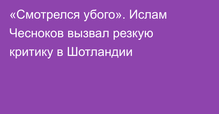 «Смотрелся убого». Ислам Чесноков вызвал резкую критику в Шотландии