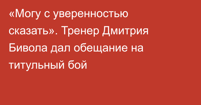 «Могу с уверенностью сказать». Тренер Дмитрия Бивола дал обещание на титульный бой