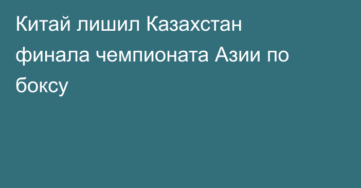 Китай лишил Казахстан финала чемпионата Азии по боксу