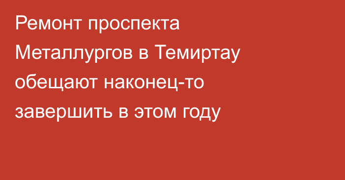 Ремонт проспекта Металлургов в Темиртау обещают наконец-то завершить в этом году