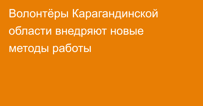 Волонтёры Карагандинской области внедряют новые методы работы