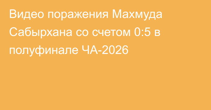 Видео поражения Махмуда Сабырхана со счетом 0:5 в полуфинале ЧА-2026