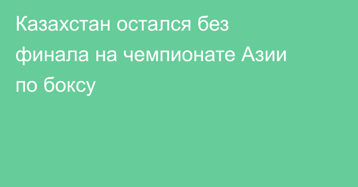 Казахстан остался без финала на чемпионате Азии по боксу