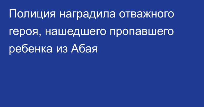 Полиция наградила отважного героя, нашедшего пропавшего ребенка из Абая