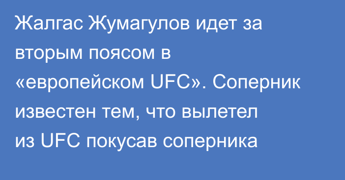 Жалгас Жумагулов идет за вторым поясом в «европейском UFC». Соперник известен тем, что вылетел из UFC покусав соперника