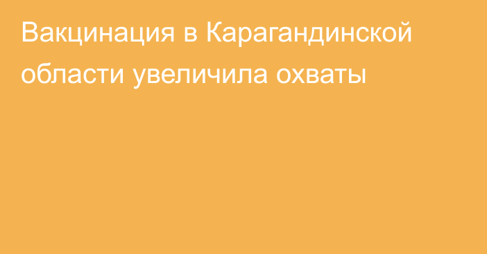 Вакцинация в Карагандинской области увеличила охваты