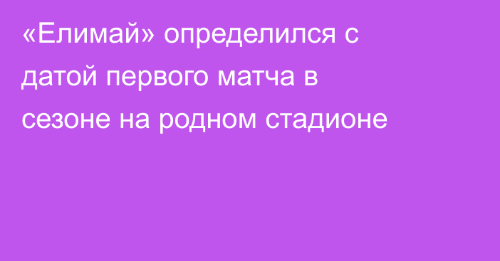 «Елимай» определился с датой первого матча в сезоне на родном стадионе