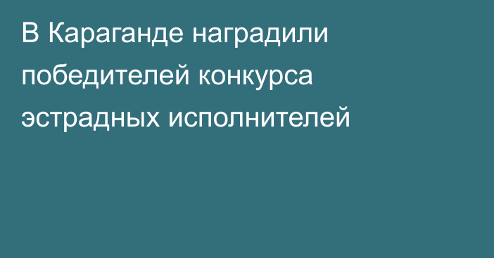 В Караганде наградили победителей конкурса эстрадных исполнителей