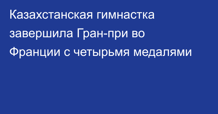 Казахстанская гимнастка завершила Гран-при во Франции с четырьмя медалями