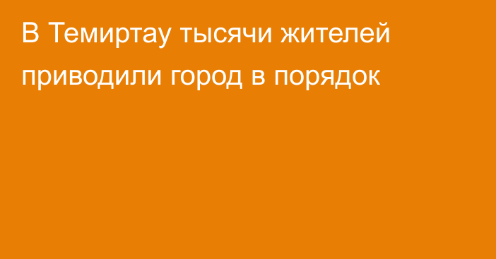 В Темиртау тысячи жителей приводили город в порядок