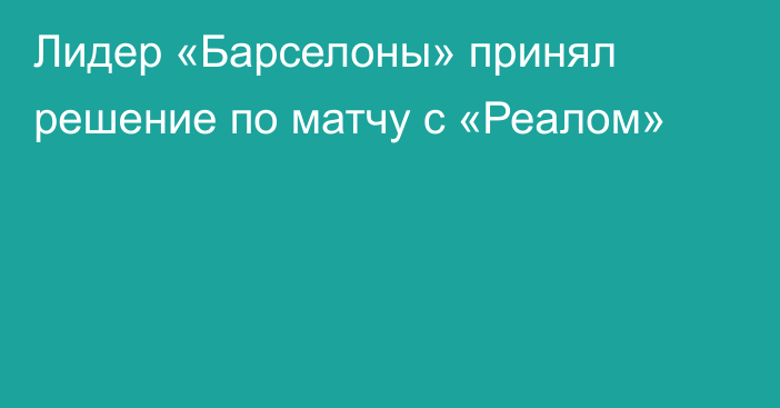 Лидер «Барселоны» принял решение по матчу с «Реалом»