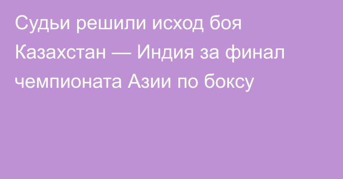Судьи решили исход боя Казахстан — Индия за финал чемпионата Азии по боксу