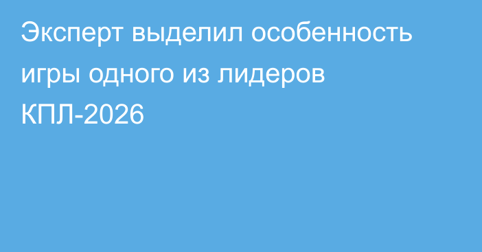 Эксперт выделил особенность игры одного из лидеров КПЛ-2026
