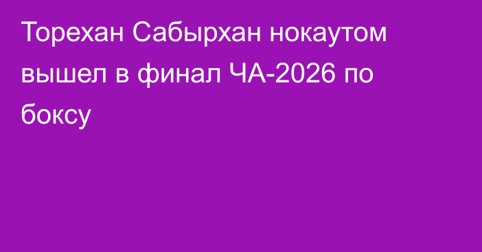 Торехан Сабырхан нокаутом вышел в финал ЧА-2026 по боксу